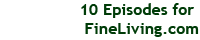 10 episodes for FineLiving.com